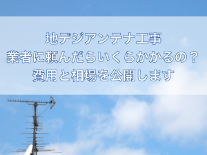 地デジアンテナ工事を業者に依頼した場合の費用の相場