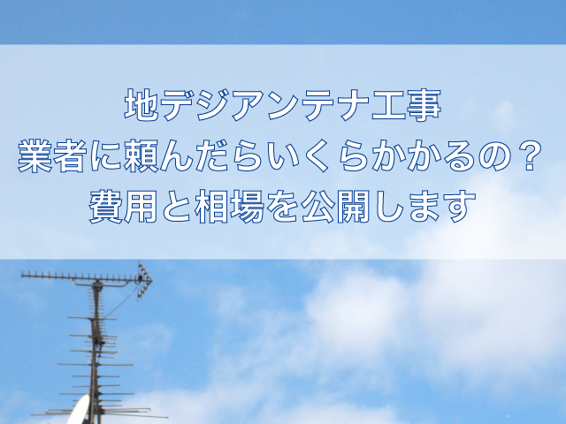 地デジアンテナ工事を業者に依頼した場合の費用の相場