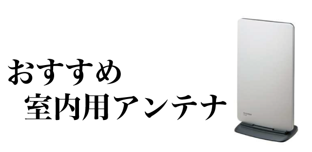 【2024年度最新版】おすすめの室内アンテナと室内アンテナの選び方