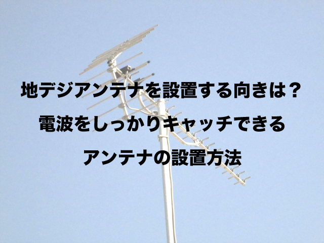 地デジアンテナはどの方向に向けるの？調べ方は？