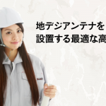 地デジアンテナは高さの調整も重要！設置する際に最適な高さは？
