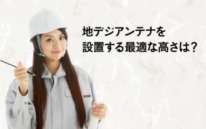 地デジアンテナは高さの調整も重要!設置する際に最適な高さは?