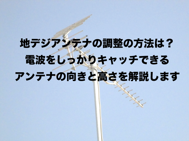 地デジアンテナの調整はどうやるの？方向と高さが大事！