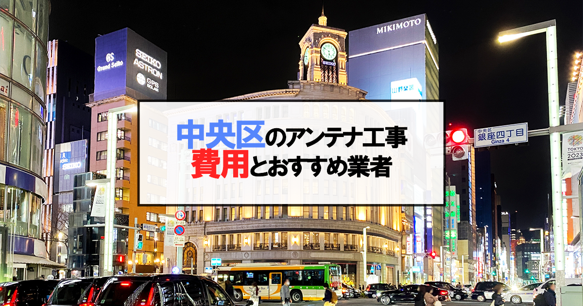 東京都中央区でおすすめのアンテナ工事業者7社と取り付け費用・相場