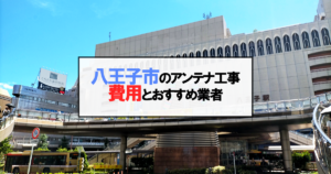八王子市でおすすめのアンテナ工事業者7社と取り付け費用・相場