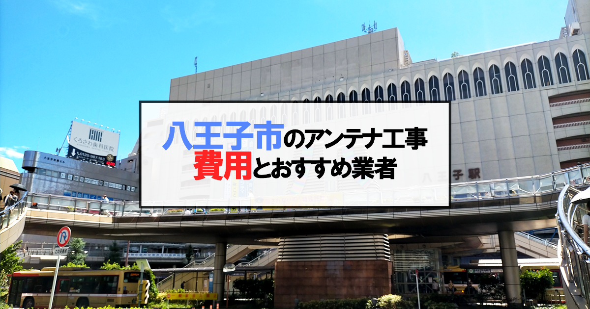 八王子市でおすすめのアンテナ工事業者7社と取り付け費用・相場