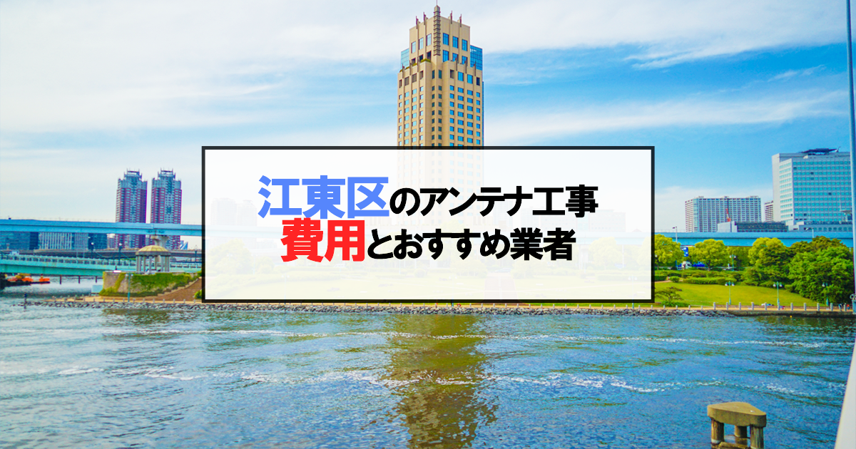 江東区でおすすめのアンテナ工事業者6社と取り付け費用・相場