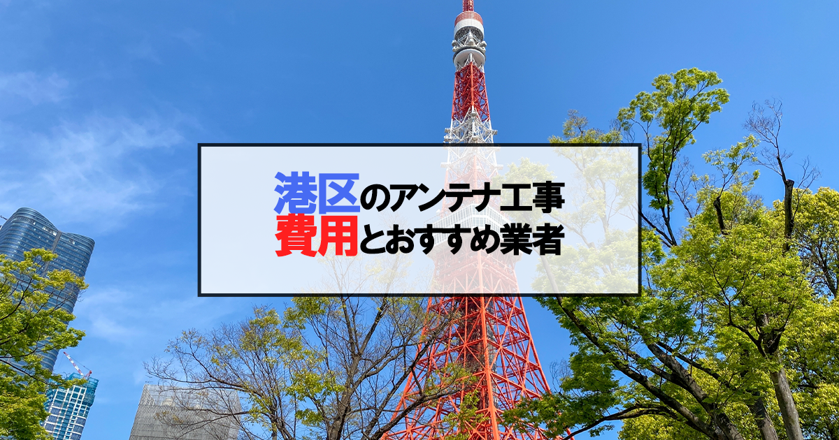 港区でおすすめのアンテナ工事業者7社と取り付け費用・相場