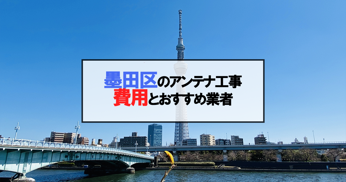 墨田区でおすすめのアンテナ工事業者6社と取り付け費用・相場