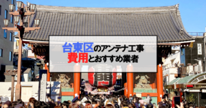 台東区でおすすめのアンテナ工事業者6社と取り付け費用・相場