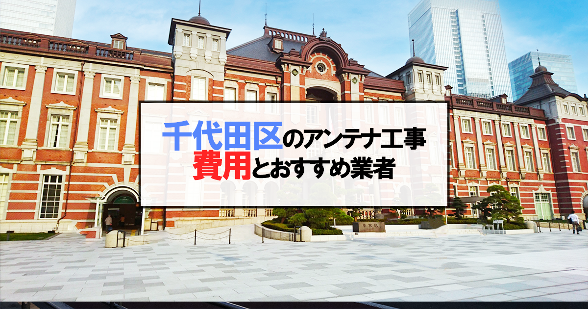 千代田区でおすすめのアンテナ工事業者7社と取り付け費用・相場