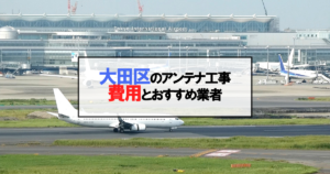 大田区でおすすめのアンテナ工事業者7社と取り付け費用・相場