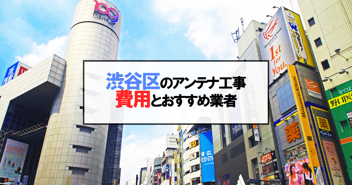 渋谷区でおすすめのアンテナ工事業者7社と取り付け費用・相場