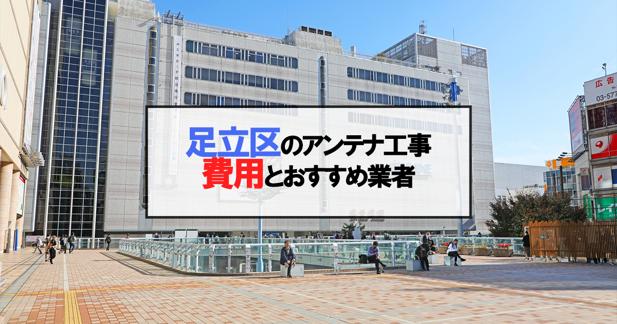 足立区でおすすめのアンテナ工事業者6社と取り付け費用・相場