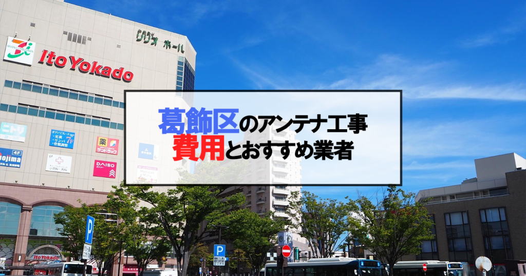 葛飾区でおすすめのアンテナ工事業者6社と取り付け費用・相場