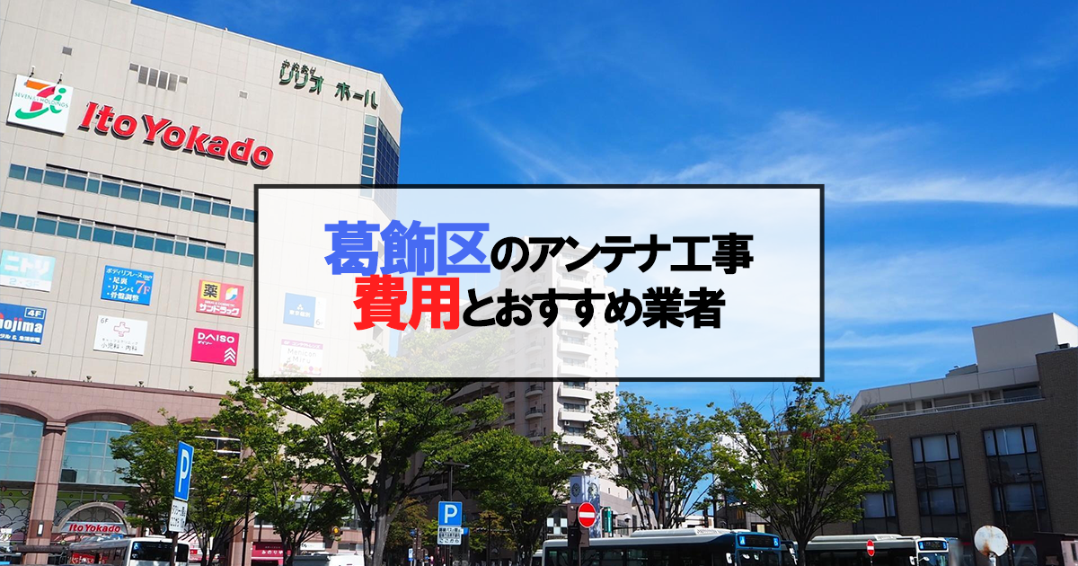 葛飾区でおすすめのアンテナ工事業者6社と取り付け費用・相場