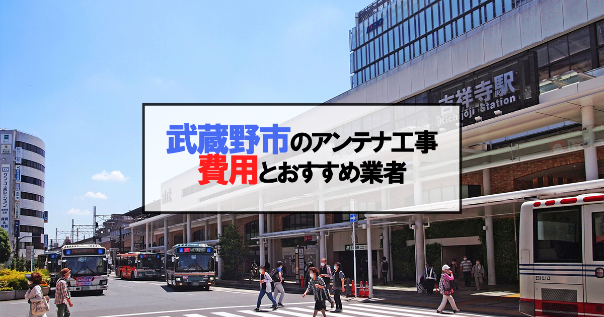 武蔵野市でおすすめのアンテナ工事業者7社と取り付け費用・相場