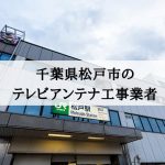 松戸市でおすすめのアンテナ工事業者6社と取り付け費用・相場