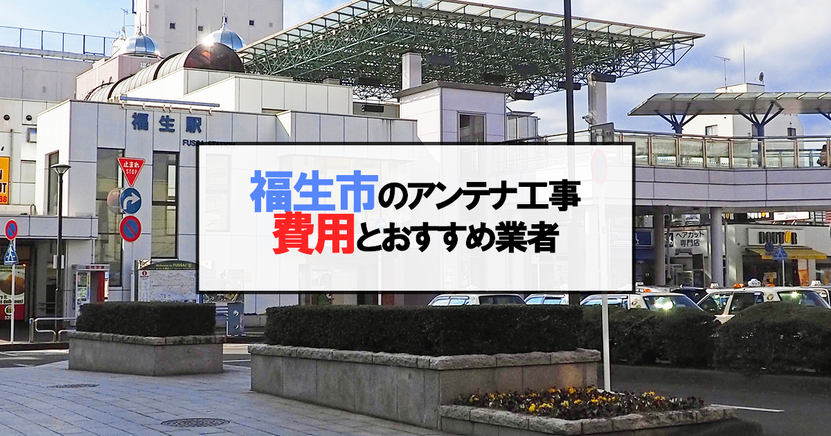 福生市でおすすめのアンテナ工事業者7社と取り付け費用・相場