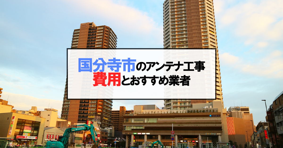 国分寺市でおすすめのアンテナ工事業者7社と取り付け費用・相場