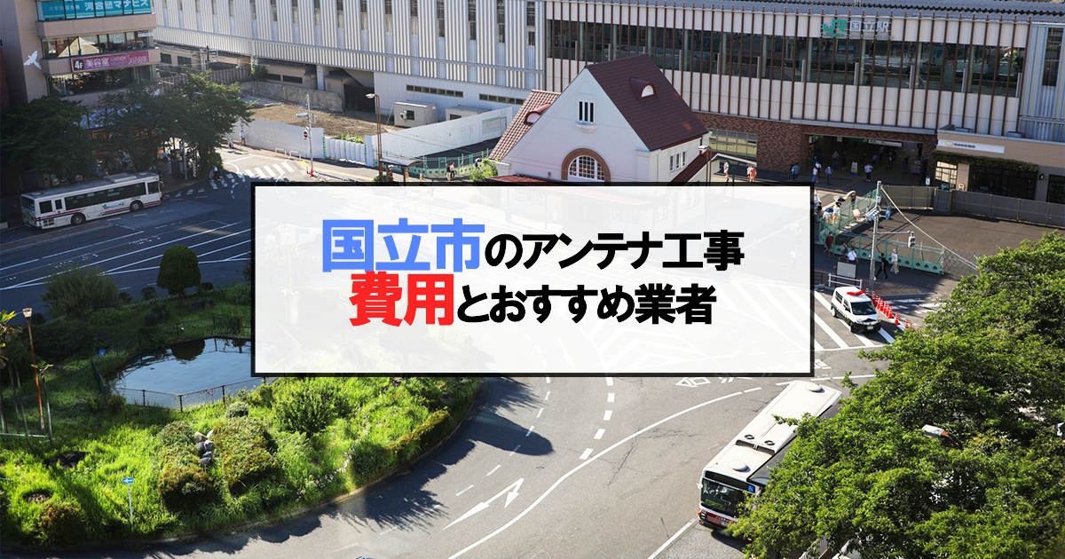 国立市でおすすめのアンテナ工事業者7社と取り付け費用・相場