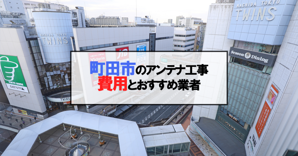 町田市でおすすめのアンテナ工事業者7社と取り付け費用・相場