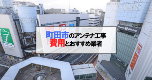 町田市でおすすめのアンテナ工事業者7社と取り付け費用・相場
