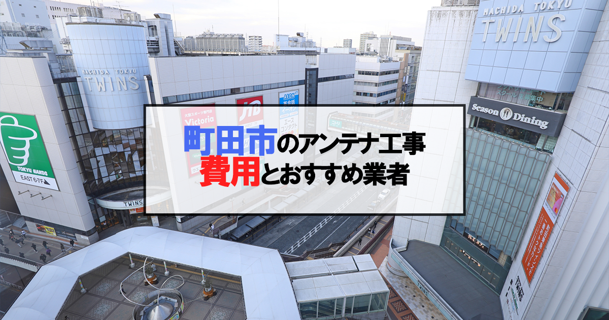 町田市でおすすめのアンテナ工事業者7社と取り付け費用・相場