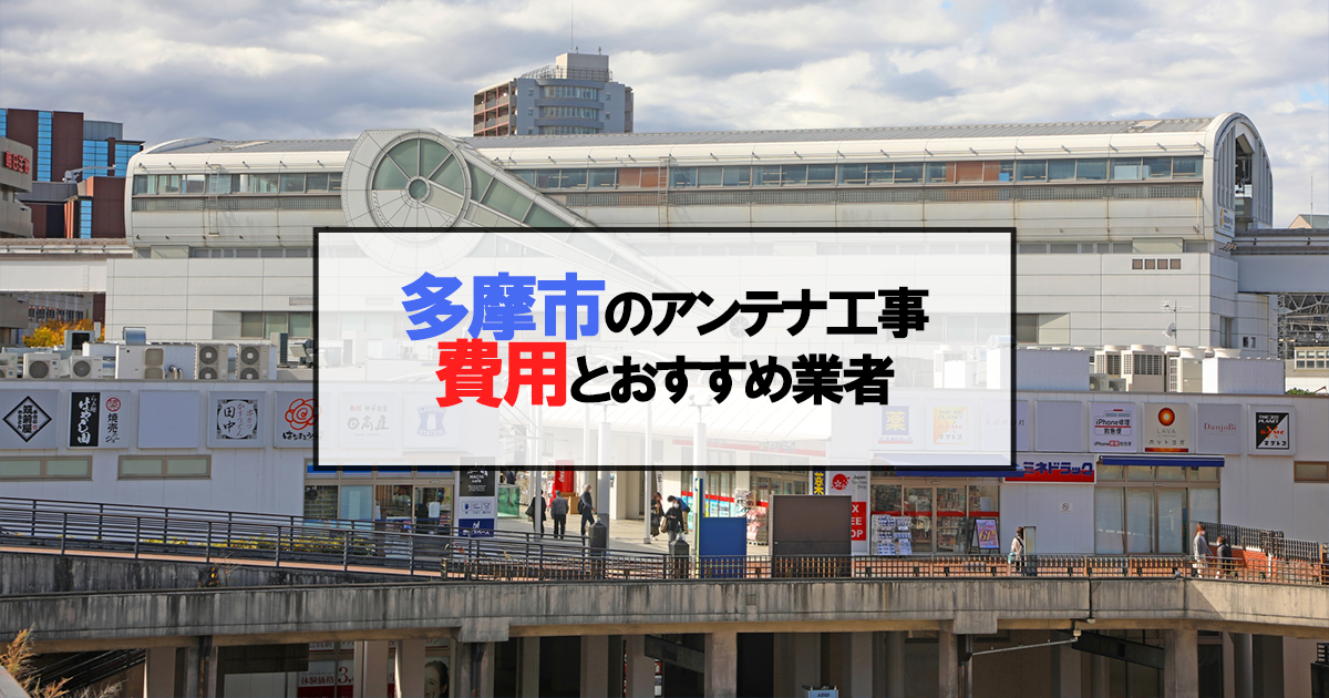 多摩市でおすすめのアンテナ工事業者7社と取り付け費用・相場