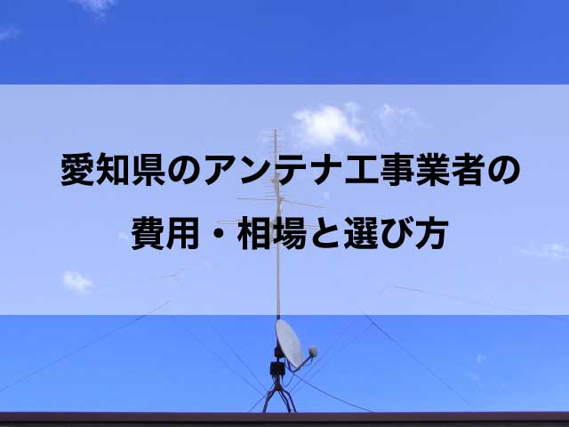 愛知県のテレビアンテナ工事 おすすめ業者と選び方・取り付け費用の相場