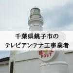 銚子市でおすすめのアンテナ工事業者5社と取り付け費用・相場