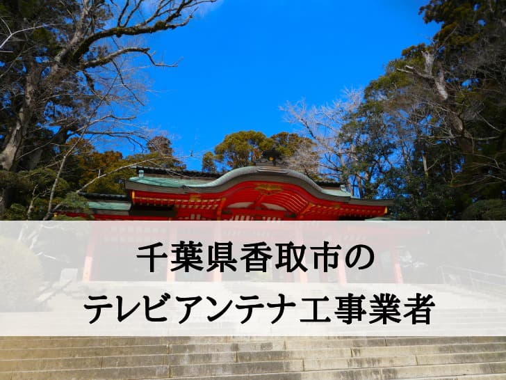 香取市でおすすめのアンテナ工事業者5社と取り付け費用・相場