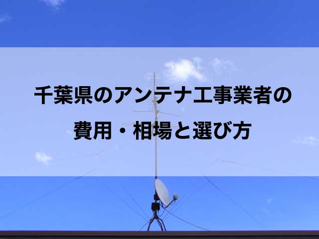 千葉県のテレビアンテナ工事でおすすめの業者と取り付け費用の相場