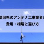 福岡県のテレビアンテナ工事 おすすめ業者と選び方・取り付け費用の相場