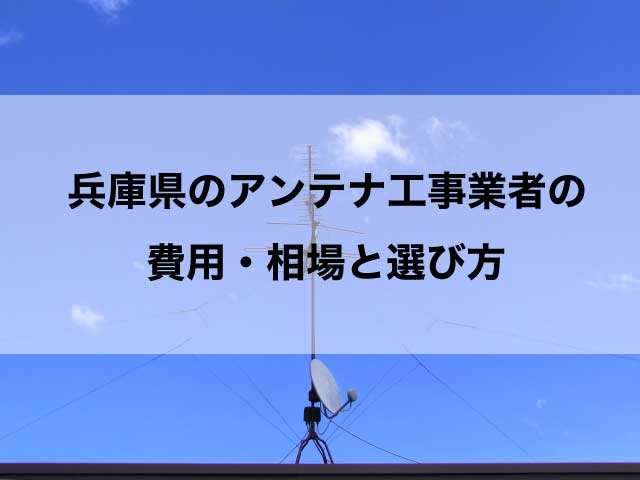 兵庫県のテレビアンテナ工事でおすすめの業者と選び方・取り付け費用の相場