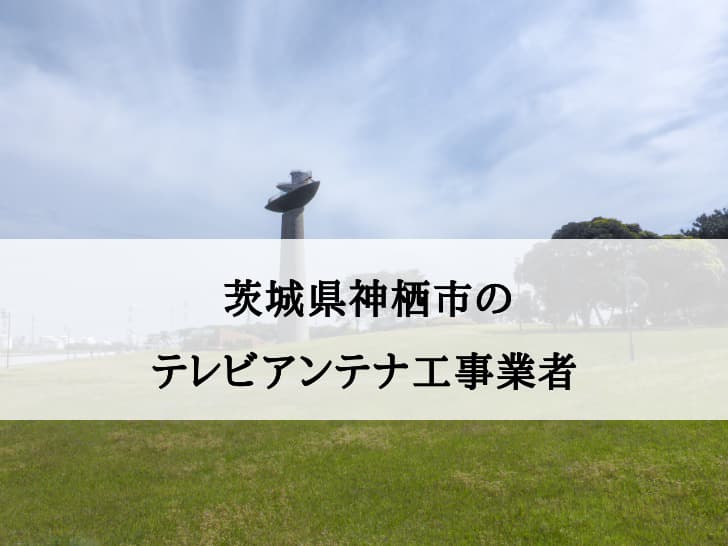 神栖市でおすすめのアンテナ工事業者8社と費用・相場