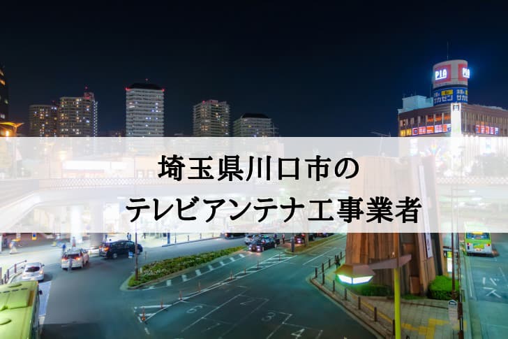 川口市でおすすめのアンテナ工事業者7社と取り付け費用・相場