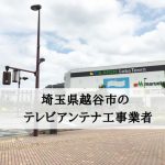 越谷市でおすすめのアンテナ工事業者7社と取り付け費用・相場