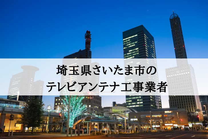 さいたま市でおすすめのアンテナ工事業者7社と取り付け費用・相場