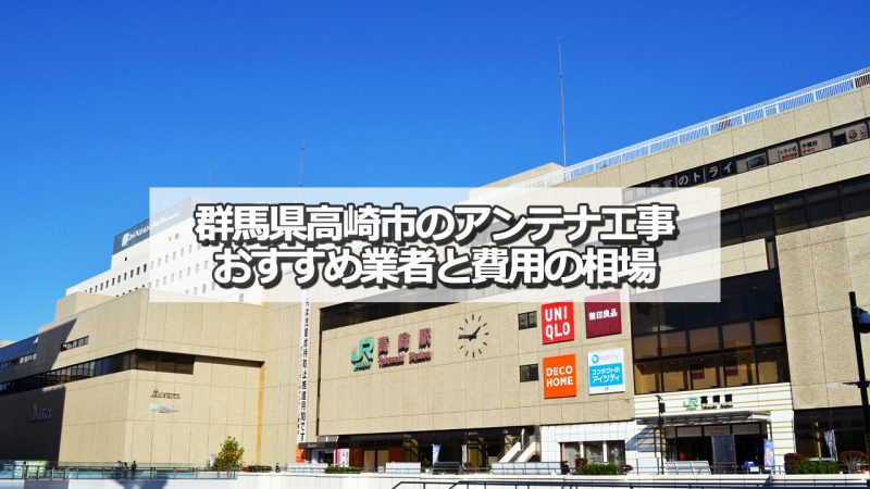 高崎市でおすすめのアンテナ工事業者7社と取り付け費用の相場