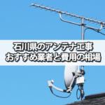 石川県のテレビアンテナ工事でおすすめの業者・費用の相場と選び方
