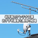 岩手県のテレビアンテナ工事 おすすめの業者・選び方と費用の相場