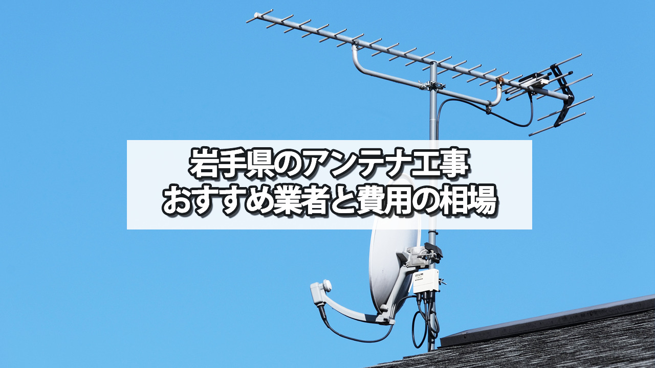 岩手県のテレビアンテナ工事　おすすめの業者・選び方と費用の相場