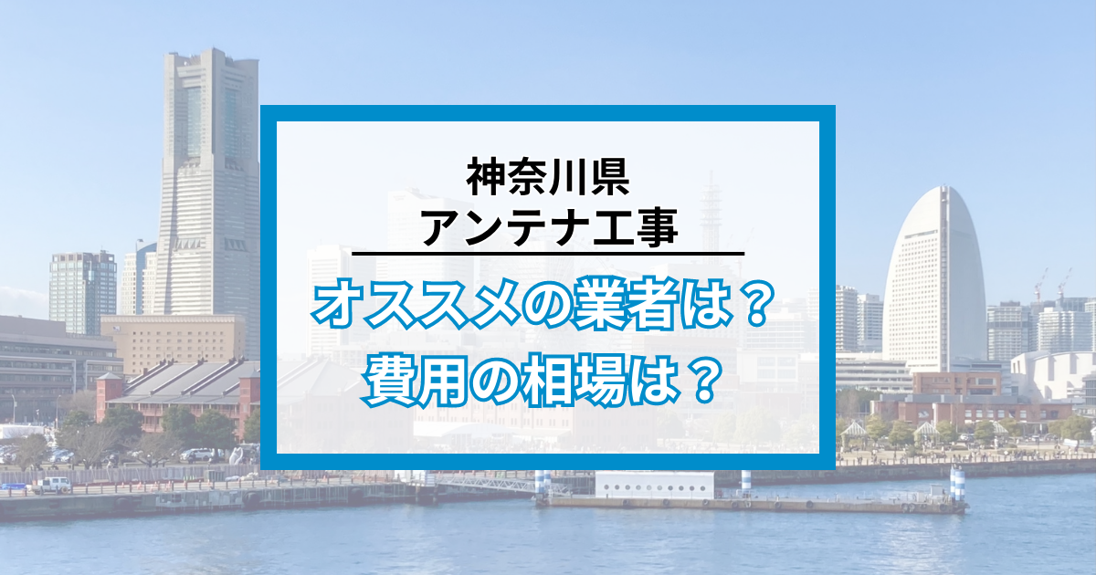 神奈川県で最安値でアンテナ工事をする方法は？オススメ業者と選び方・費用の相場