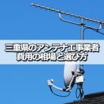 三重県のテレビアンテナ工事 すすめ業者と選び方・取り付け費用の相場