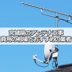 宮城県のテレビアンテナ工事の費用の相場とおすすめの業者・選び方