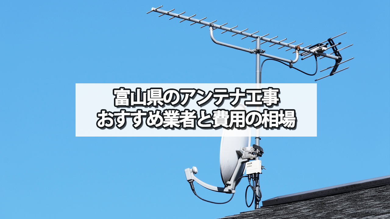 富山県のテレビアンテナ工事の費用の相場とおすすめの業者・選び方