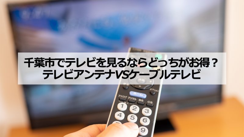 千葉市で加入できるケーブルテレビ(CATV)とアンテナ工事の料金の比較