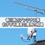 香川県のテレビアンテナ工事の費用の相場とおすすめの業者・選び方