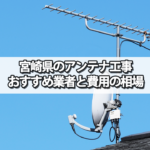 宮崎県のテレビアンテナ工事 おすすめ業者と選び方・費用の相場